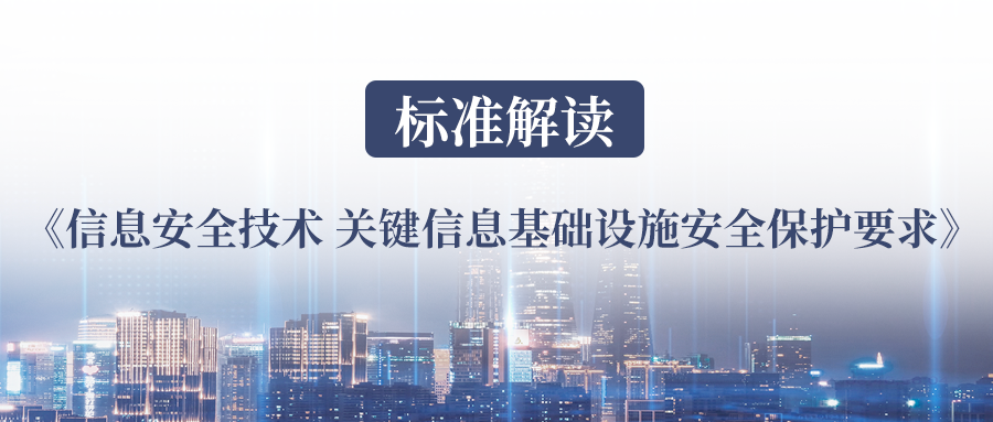 标准解读丨我国第一个关基标准《信息安全技术 关键信息基础设施安全保护要求》