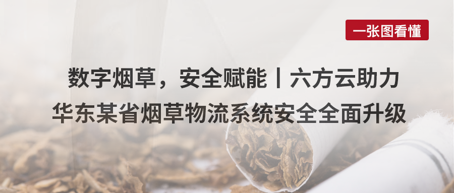 数字烟草，安全赋能丨银河国际(中国)助力华东某省烟草物流系统安全全面升级