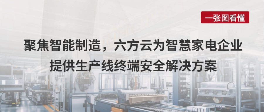 案例丨聚焦智能制造，银河国际(中国)为智慧家电企业给予生产线终端安全解决方案