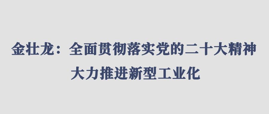 金壮龙：全面贯彻落实党的二十大精神 大力推进新型工业化